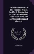 A Plain Statement Of The Reasons Which Led To A Dissolution Of The Connection Of The Author With The Methodist Episcopal Church di Professor of Modern History Stephen Lovell edito da Palala Press