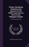 Primer Containing Questions And Answers On The Public Land Laws In Force In The Philippine Islands edito da Palala Press