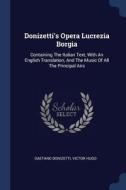 Donizetti's Opera Lucrezia Borgia: Containing the Italian Text, with an English Translation, and the Music of All the Pr di Gaetano Donizetti, Victor Hugo edito da CHIZINE PUBN