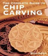 The Complete Guide to Chip Carving di Wayne Barton edito da Sterling Publishing Co Inc