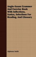 Anglo-Saxon Grammer And Exercise Book With Inflections, Syntax, Selections For Reading, And Glossary di Alphonso Smith edito da Gallaher Press