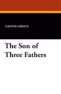 The Son of Three Fathers di Gaston Leroux edito da Wildside Press