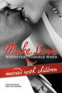 Make Love Whenever Possible When Married With Children di Kaplan and Leslie Kaplan and Peg Melnik edito da Xlibris