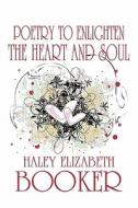 Poetry To Enlighten The Heart And Soul di Haley Elizabeth Booker edito da America Star Books