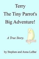 Terry the Tiny Parrot's Big Adventure!: A True Story. di Stephen Lebar edito da Createspace