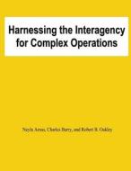 Harnessing the Interagency for Complez Operations di Neyla Arnas, Charles Barry, Robert B. Oakley edito da Createspace