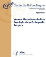 Venous Thromboembolism Prophylaxis in Orthopedic Surgery (Appendices): Comparative Effectiveness Review Number 49 di U. S. Department of Heal Human Services, Agency for Healthcare Resea And Quality edito da Createspace