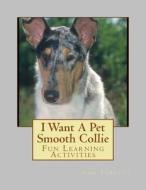 I Want a Pet Smooth Collie: Fun Learning Activities di Gail Forsyth edito da Createspace