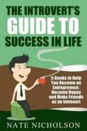 The Introvert's Guide to Success in Life: 5 Books to Help You Become an Entrepreneur, Become Happy and Make Friends as an Introvert di Nate Nicholson edito da Createspace