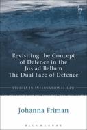 Revisiting the Concept of Defence in the Jus Ad Bellum: The Dual Face of Defence di Johanna Friman edito da HART PUB