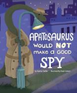 An Apatosaurus Would Not Make a Good Spy di Heather Sadler edito da PICTURE WINDOW BOOKS