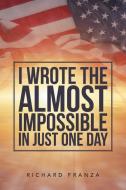 I Wrote the Almost Impossible in Just One Day di Richard Franza edito da Xlibris