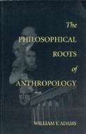 The Philosophical Roots of Anthropology di William Adams edito da CTR FOR STUDY OF LANG & INFO