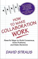 How to Make Collaboration Work di David Straus edito da Berrett-Koehler