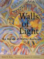 Walls of Light: The Murals of Walter Anderson di Anne R. King edito da UNIV PR OF MISSISSIPPI