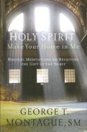 Holy Spirit, Make Your Home in Me: Biblical Meditations on Receiving the Gift of the Spirit di George T. Montague edito da Word Among Us Press