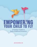 Empowering Your Child to Fly: A Family's Guide to Early Childhood Inclusion di Jani Kozlowski edito da GRYPHON HOUSE