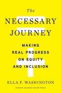 The Necessary Journey: Making Real Progress on Equity and Inclusion di Ella F. Washington edito da HARVARD BUSINESS REVIEW PR