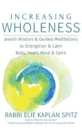 Increasing Wholeness: Jewish Wisdom and Guided Meditations to Strengthen and Calm Body, Heart, Mind and Spirit di Elie Kaplan Spitz edito da JEWISH LIGHTS PUB