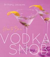How to Be a Vodka Snob di Bethany Jett, Justin Jett edito da RED LIGHTNING BOOKS