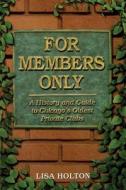 For Members Only: A History and Guide to Chicago's Oldest Private Clubs di Lisa Holton edito da Lake Claremont Press