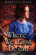 Where We First Began di Rebecca Elise edito da Red Adept Publishing