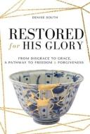 Restored for His Glory: From Disgrace to Grace, a Pathway to Freedom and Forgiveness di Denise South edito da SAVAGE PR