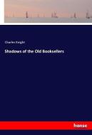 Shadows of the Old Booksellers di Charles Knight edito da hansebooks