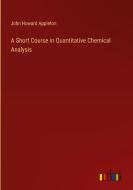 A Short Course in Quantitative Chemical Analysis di John Howard Appleton edito da Outlook Verlag