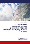 Social'no-jekonomicheskoe razvitie goroda Rostova-na-Donu v 1950-1970-ye di Mihail Rastegaev edito da LAP Lambert Academic Publishing