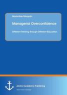 Managerial Overconfidence: Different Thinking through Different Education di Maximilian Margolin edito da Anchor Academic Publishing