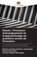 Dessin. Processus d'enseignement et d'apprentissage en première année de formation di Mariela Claudia Montero Santander, Estela Dora Picq, Carmen Mabel Dieminger edito da Editions Notre Savoir