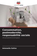 Consommation, postmodernité, responsabilité sociale di Antonella Golino edito da Editions Notre Savoir