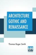 Architecture Gothic And Renaissance di Thomas Roger Smith edito da Lector House