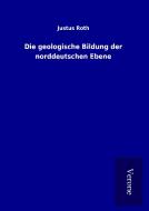 Die geologische Bildung der norddeutschen Ebene di Justus Roth edito da TP Verone Publishing