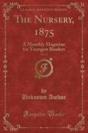 The Nursery, 1875, Vol. 17: A Monthly Magazine for Youngest Readers (Classic Reprint) di Unknown Author edito da Forgotten Books