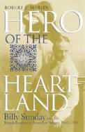 Hero of the Heartland: Billy Sunday and the Transformation of American Society, 1862-1935 di Robert Francis Martin edito da Indiana University Press
