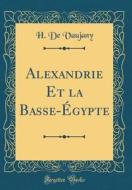 Alexandrie Et La Basse-Égypte (Classic Reprint) di H. de Vaujany edito da Forgotten Books