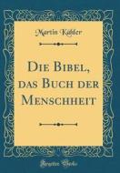 Die Bibel, Das Buch Der Menschheit (Classic Reprint) di Martin Kahler edito da Forgotten Books