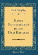 Kants Gottesbegriff in Den Drei Kritiken (Classic Reprint) di Emil Weyhing edito da Forgotten Books
