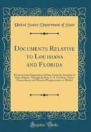Documents Relative to Louisiana and Florida: Received at the Department of State, from the Secretary of State of Spain, Through the Hon. C. P. Van Nes di United States Department of State edito da Forgotten Books