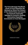 The Farm Mortgage Handbook, A Book Of Facts Regarding The Methods By Which The Farmers Of The United States And Canada Are Financed, Especially Intend di Kingman Nott Robins edito da Franklin Classics