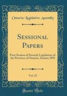 Sessional Papers, Vol. 23: First Session of Seventh Legislature of the Province of Ontario, Session 1891 (Classic Reprint) di Ontario Legislative Assembly edito da Forgotten Books