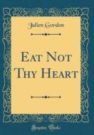 Eat Not Thy Heart (Classic Reprint) di Julien Gordon edito da Forgotten Books