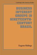 Business Interest Groups in Nineteenth-Century Brazil di Eugene Ridings edito da Cambridge University Press