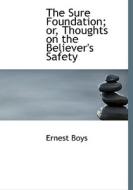 The Sure Foundation; Or, Thoughts On The Believer's Safety di Ernest Boys edito da Bibliolife