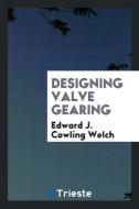 Designing Valve Gearing di Edward J. Cowling Welch edito da Trieste Publishing