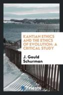 Kantian Ethics and the Ethics of Evolution: A Critical Study di J. Gould Schurman edito da LIGHTNING SOURCE INC