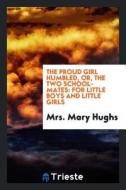 The Proud Girl Humbled, Or, the Two School-Mates: For Little Boys and Little Girls di Mrs Mary Hughs edito da LIGHTNING SOURCE INC