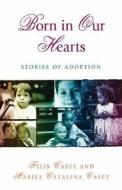 Born in Our Hearts: Stories of Adoption di Filis Casey edito da Hci